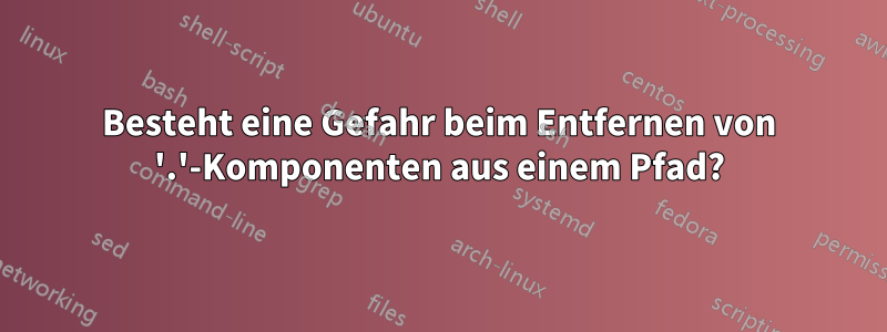 Besteht eine Gefahr beim Entfernen von '.'-Komponenten aus einem Pfad?