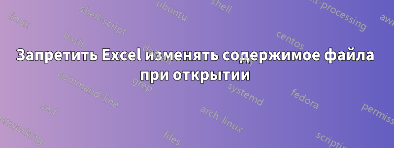 Запретить Excel изменять содержимое файла при открытии