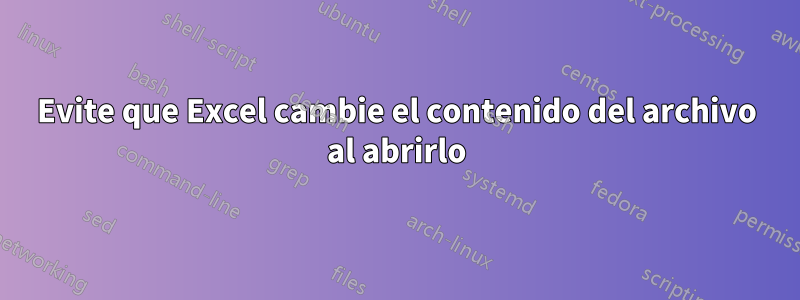 Evite que Excel cambie el contenido del archivo al abrirlo