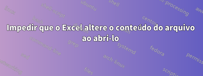 Impedir que o Excel altere o conteúdo do arquivo ao abri-lo