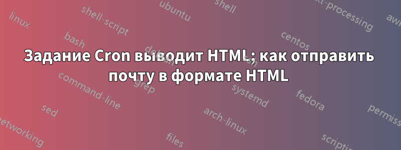 Задание Cron выводит HTML; как отправить почту в формате HTML