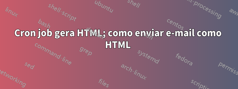 Cron job gera HTML; como enviar e-mail como HTML