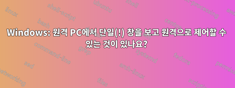 Windows: 원격 PC에서 단일(!) 창을 보고 원격으로 제어할 수 있는 것이 있나요?