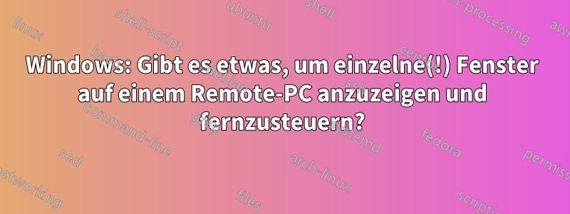 Windows: Gibt es etwas, um einzelne(!) Fenster auf einem Remote-PC anzuzeigen und fernzusteuern?