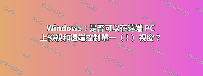 Windows：是否可以在遠端 PC 上檢視和遠端控制單一（！）視窗？