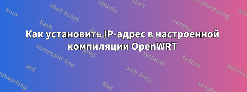 Как установить IP-адрес в настроенной компиляции OpenWRT