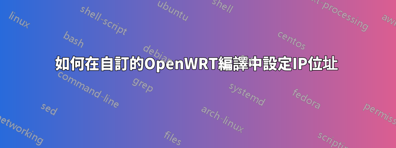 如何在自訂的OpenWRT編譯中設定IP位址