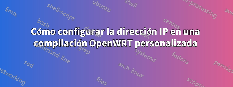 Cómo configurar la dirección IP en una compilación OpenWRT personalizada