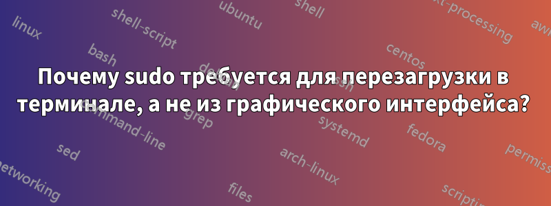 Почему sudo требуется для перезагрузки в терминале, а не из графического интерфейса?