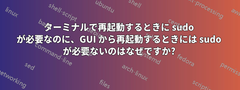 ターミナルで再起動するときに sudo が必要なのに、GUI から再起動するときには sudo が必要ないのはなぜですか?