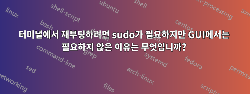 터미널에서 재부팅하려면 sudo가 필요하지만 GUI에서는 필요하지 않은 이유는 무엇입니까?