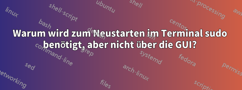 Warum wird zum Neustarten im Terminal sudo benötigt, aber nicht über die GUI?