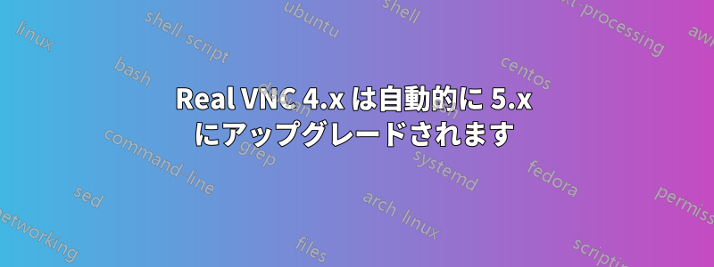 Real VNC 4.x は自動的に 5.x にアップグレードされます