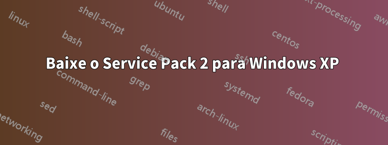 Baixe o Service Pack 2 para Windows XP