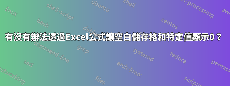 有沒有辦法透過Excel公式讓空白儲存格和特定值顯示0？