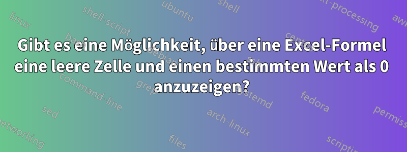 Gibt es eine Möglichkeit, über eine Excel-Formel eine leere Zelle und einen bestimmten Wert als 0 anzuzeigen?