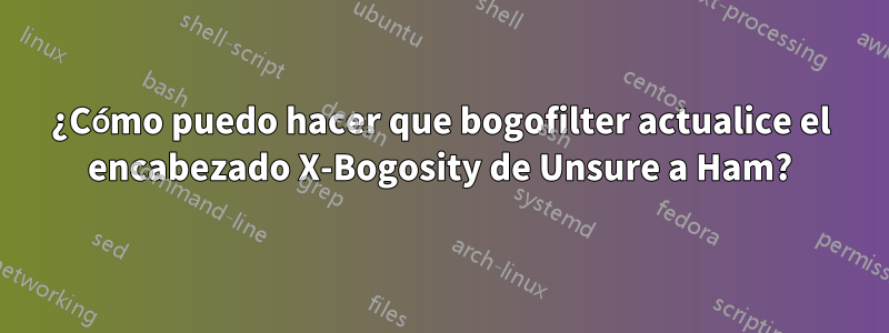 ¿Cómo puedo hacer que bogofilter actualice el encabezado X-Bogosity de Unsure a Ham?