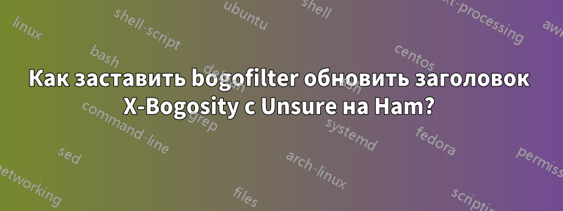 Как заставить bogofilter обновить заголовок X-Bogosity с Unsure на Ham?