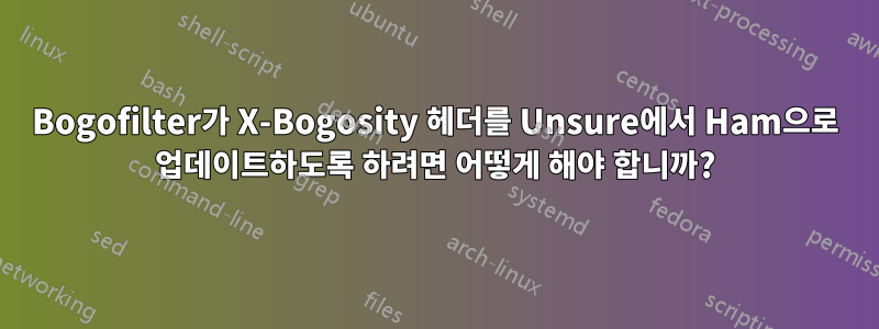 Bogofilter가 X-Bogosity 헤더를 Unsure에서 Ham으로 업데이트하도록 하려면 어떻게 해야 합니까?