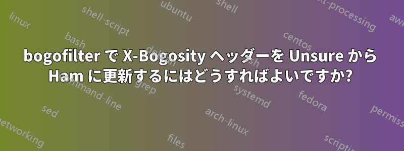 bogofilter で X-Bogosity ヘッダーを Unsure から Ham に更新するにはどうすればよいですか?