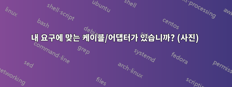 내 요구에 맞는 케이블/어댑터가 있습니까? (사진)