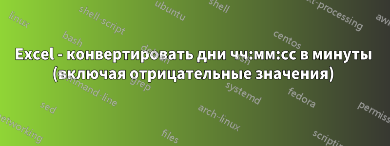 Excel - конвертировать дни чч:мм:сс в минуты (включая отрицательные значения)