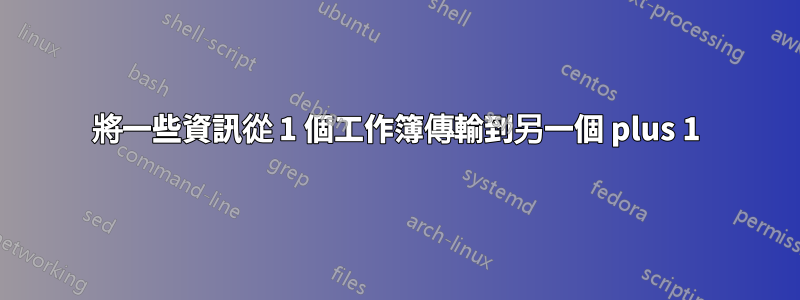 將一些資訊從 1 個工作簿傳輸到另一個 plus 1