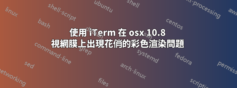 使用 iTerm 在 osx 10.8 視網膜上出現花俏的彩色渲染問題