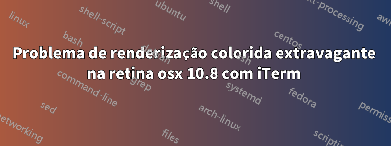 Problema de renderização colorida extravagante na retina osx 10.8 com iTerm