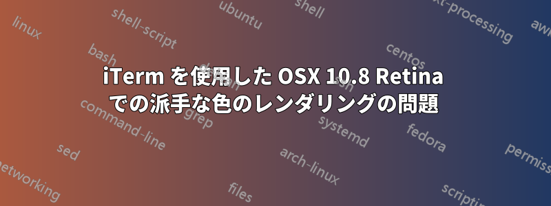 iTerm を使用した OSX 10.8 Retina での派手な色のレンダリングの問題