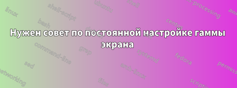 Нужен совет по постоянной настройке гаммы экрана