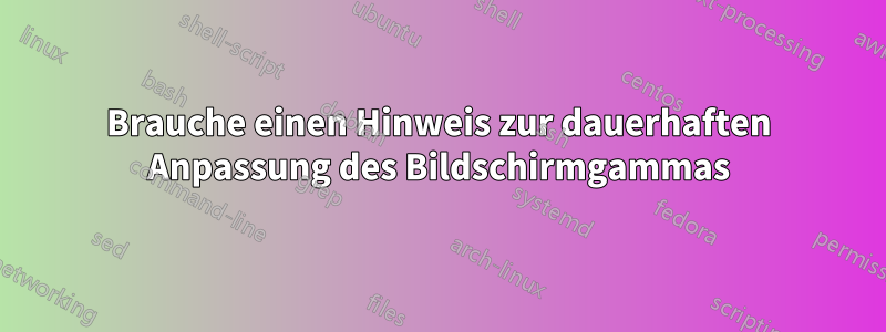 Brauche einen Hinweis zur dauerhaften Anpassung des Bildschirmgammas