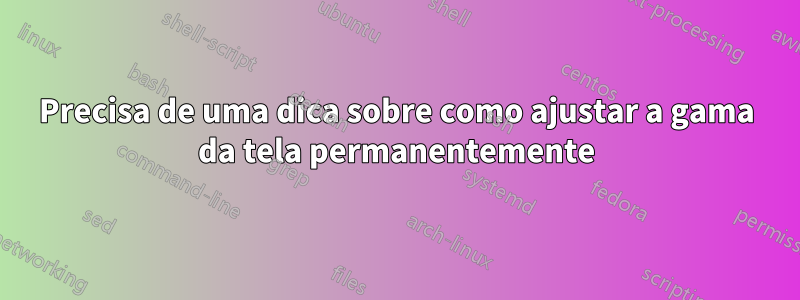 Precisa de uma dica sobre como ajustar a gama da tela permanentemente