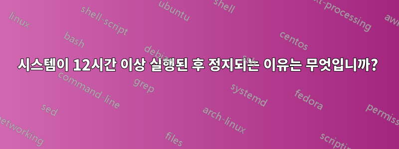 시스템이 12시간 이상 실행된 후 정지되는 이유는 무엇입니까?