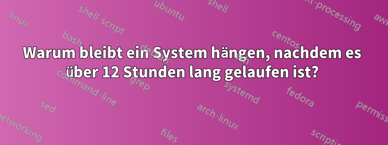 Warum bleibt ein System hängen, nachdem es über 12 Stunden lang gelaufen ist?