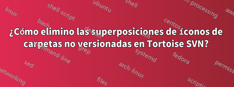 ¿Cómo elimino las superposiciones de íconos de carpetas no versionadas en Tortoise SVN?