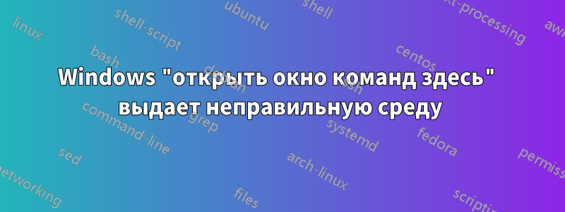 Windows "открыть окно команд здесь" выдает неправильную среду