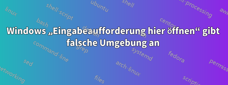 Windows „Eingabeaufforderung hier öffnen“ gibt falsche Umgebung an