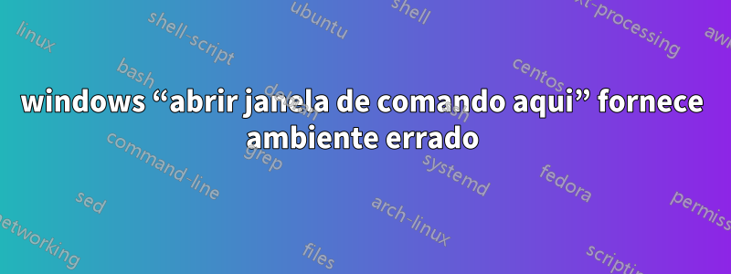 windows “abrir janela de comando aqui” fornece ambiente errado