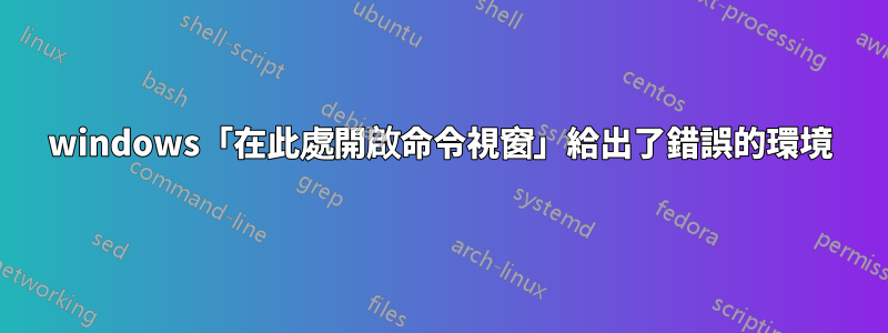 windows「在此處開啟命令視窗」給出了錯誤的環境