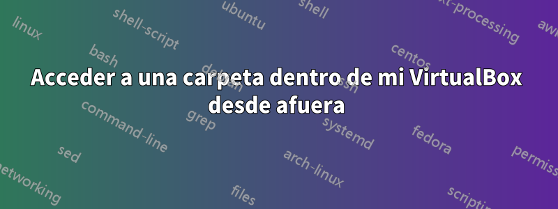 Acceder a una carpeta dentro de mi VirtualBox desde afuera