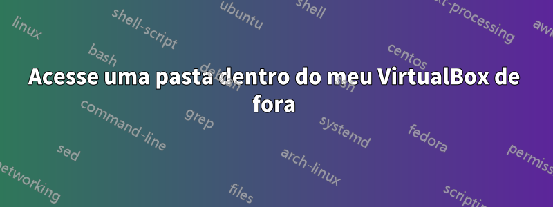 Acesse uma pasta dentro do meu VirtualBox de fora