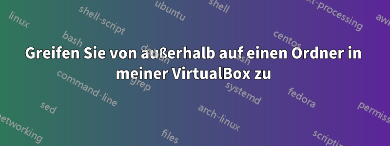 Greifen Sie von außerhalb auf einen Ordner in meiner VirtualBox zu