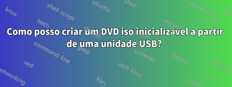 Como posso criar um DVD iso inicializável a partir de uma unidade USB? 