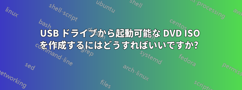 USB ドライブから起動可能な DVD ISO を作成するにはどうすればいいですか? 