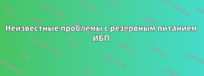 Неизвестные проблемы с резервным питанием ИБП