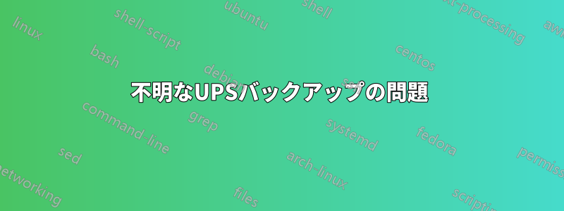 不明なUPSバックアップの問題