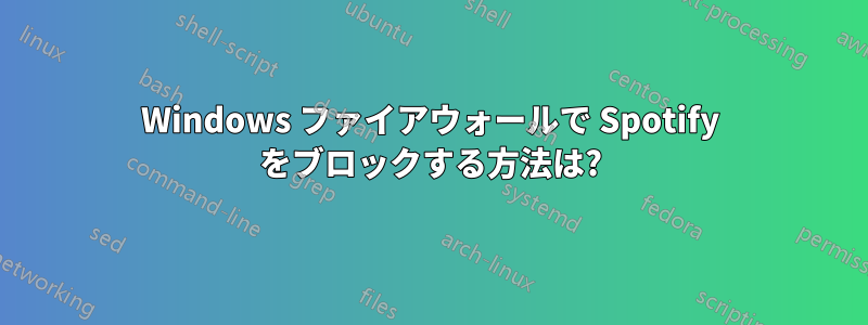 Windows ファイアウォールで Spotify をブロックする方法は?