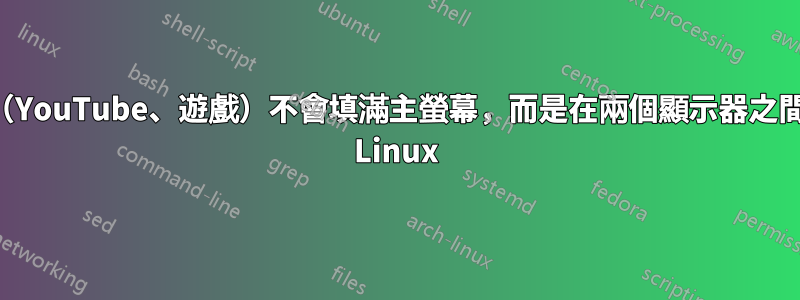 全螢幕（YouTube、遊戲）不會填滿主螢幕，而是在兩個顯示器之間切換。 Linux