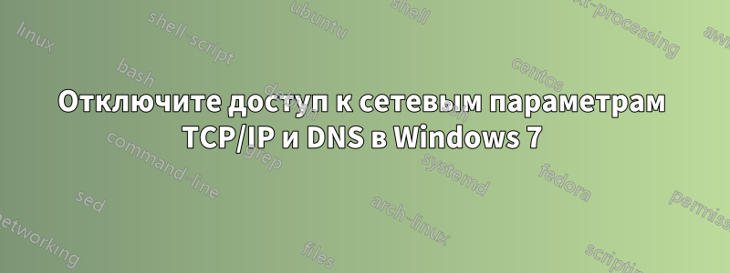 Отключите доступ к сетевым параметрам TCP/IP и DNS в Windows 7